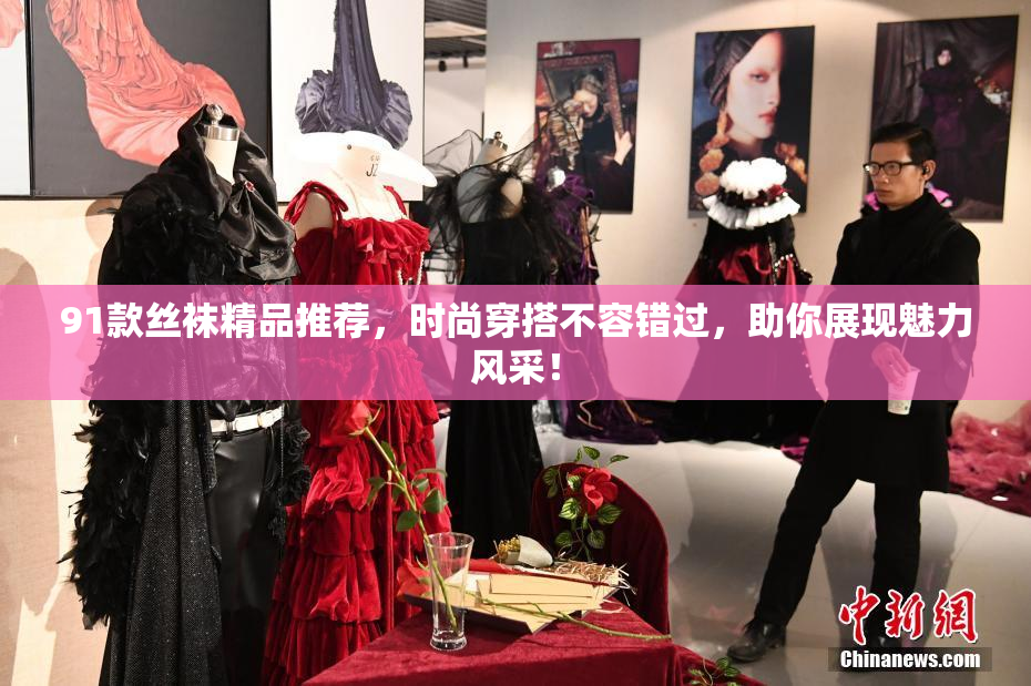 91款丝袜精品推荐，时尚穿搭不容错过，助你展现魅力风采！