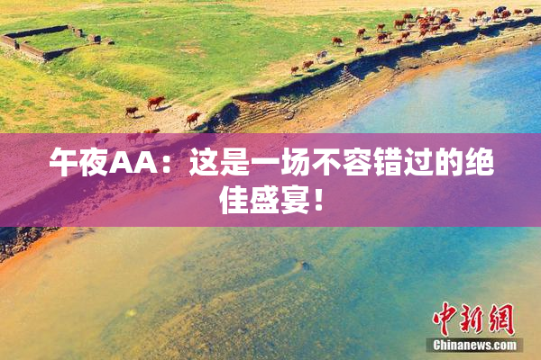 午夜AA：这是一场不容错过的绝佳盛宴！