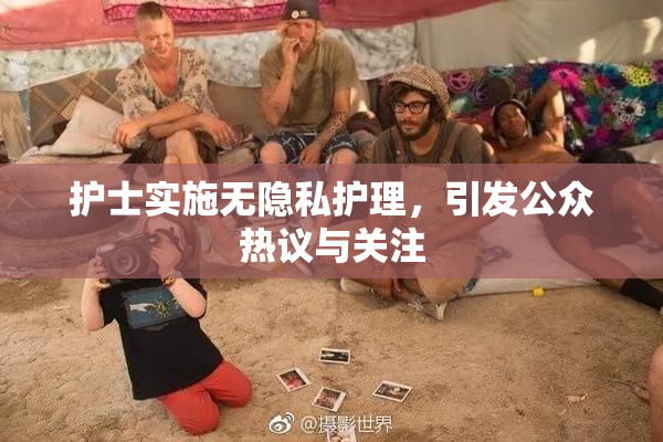 护士实施无隐私护理，引发公众热议与关注