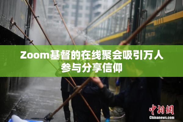 Zoom基督的在线聚会吸引万人参与分享信仰