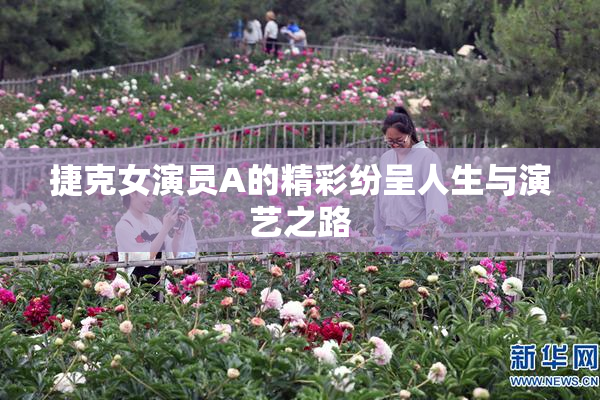 捷克女演员A的精彩纷呈人生与演艺之路