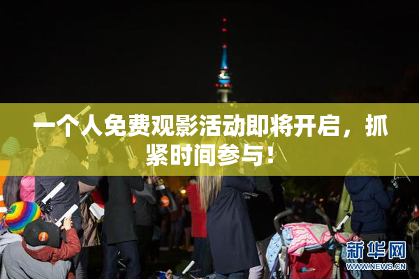 一个人免费观影活动即将开启，抓紧时间参与！