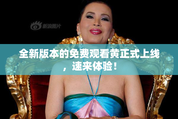 全新版本的免费观看黄正式上线，速来体验！