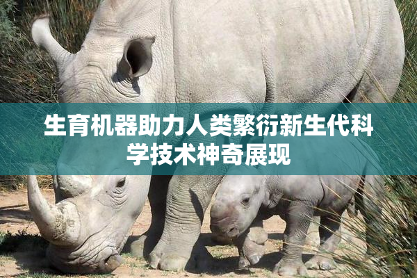 生育机器助力人类繁衍新生代科学技术神奇展现