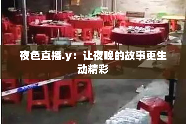 夜色直播.y：让夜晚的故事更生动精彩