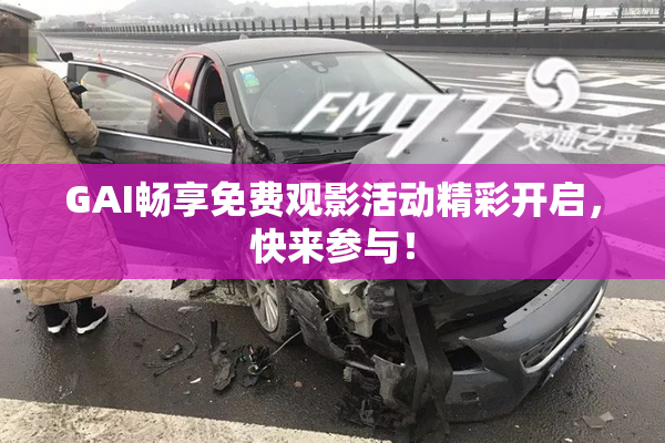 GAI畅享免费观影活动精彩开启，快来参与！