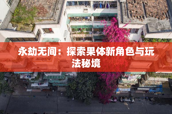 永劫无间：探索果体新角色与玩法秘境