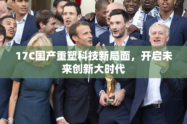 17C国产重塑科技新局面，开启未来创新大时代