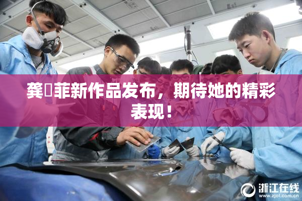 龚玥菲新作品发布，期待她的精彩表现！