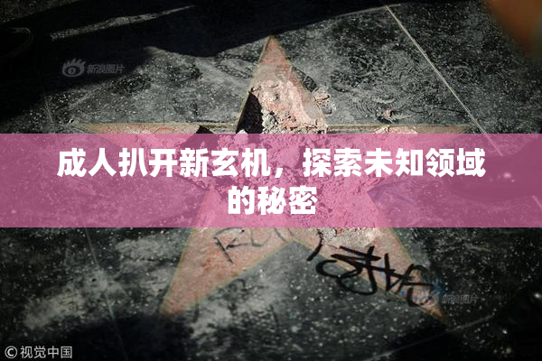 成人扒开新玄机，探索未知领域的秘密