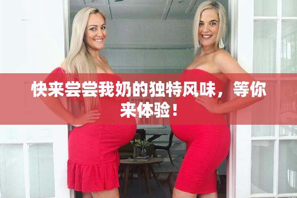 快来尝尝我奶的独特风味，等你来体验！