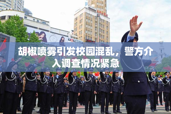 胡椒喷雾引发校园混乱，警方介入调查情况紧急