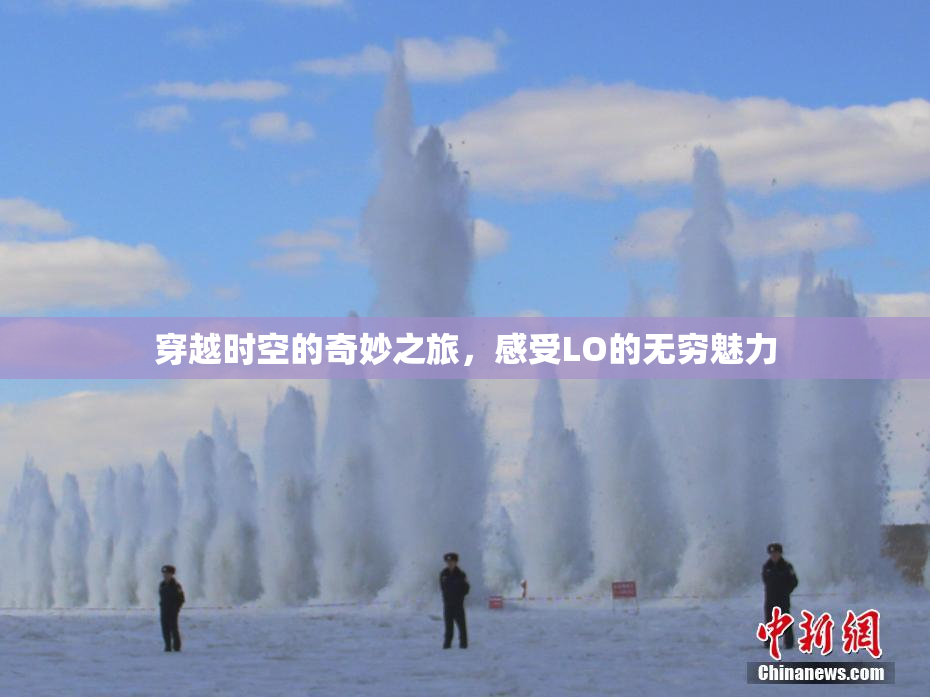 穿越时空的奇妙之旅，感受LO的无穷魅力