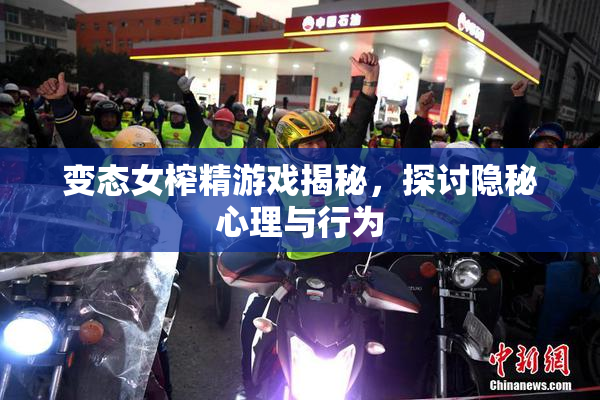 变态女榨精游戏揭秘，探讨隐秘心理与行为