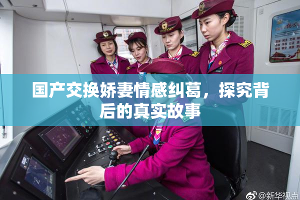 国产交换娇妻情感纠葛，探究背后的真实故事