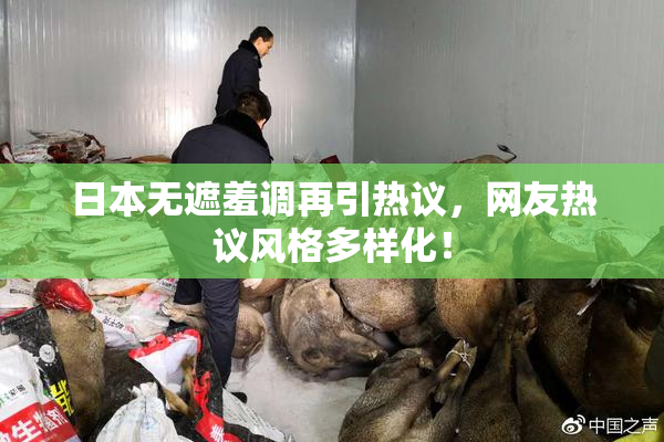 日本无遮羞调再引热议，网友热议风格多样化！
