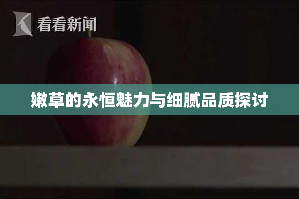 嫩草的永恒魅力与细腻品质探讨