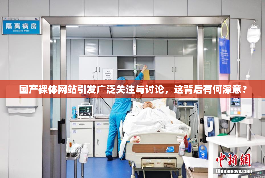 国产裸体网站引发广泛关注与讨论，这背后有何深意？