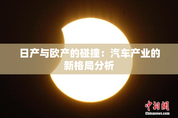 日产与欧产的碰撞：汽车产业的新格局分析