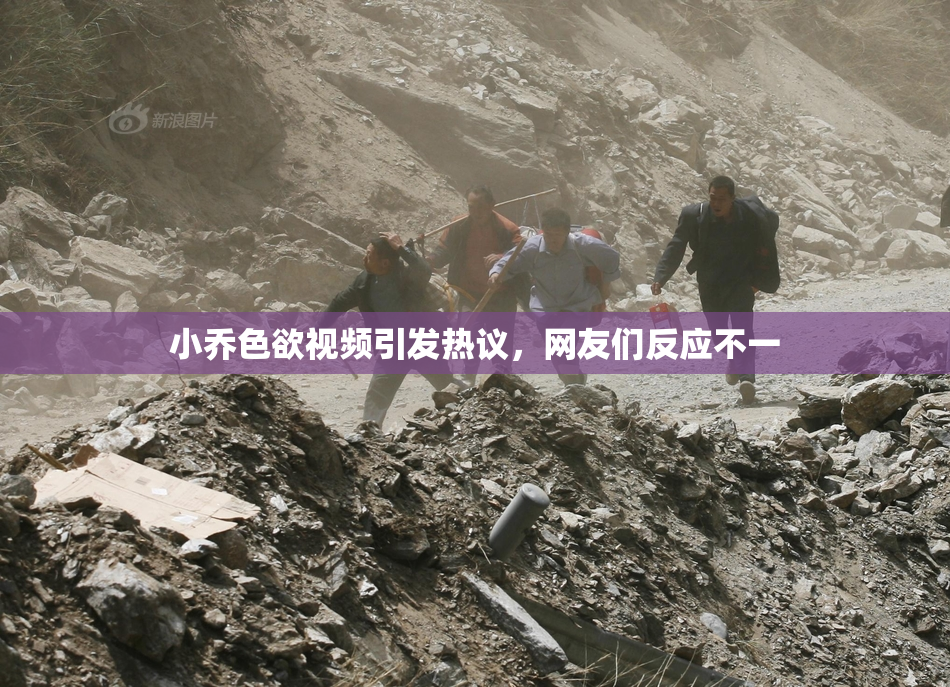 小乔色欲视频引发热议，网友们反应不一