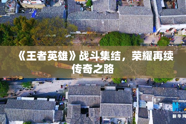《王者英雄》战斗集结，荣耀再续传奇之路