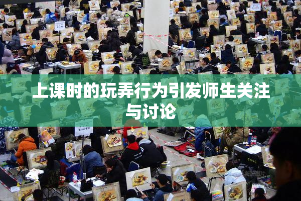上课时的玩弄行为引发师生关注与讨论