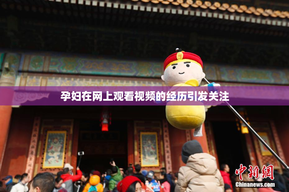 孕妇在网上观看视频的经历引发关注