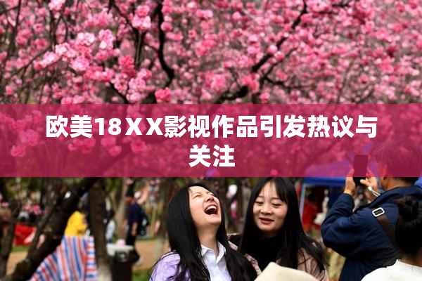 欧美18ⅩX影视作品引发热议与关注