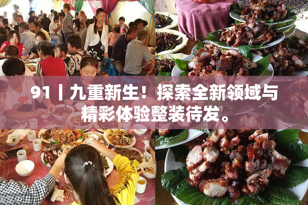 91丨九重新生！探索全新领域与精彩体验整装待发。