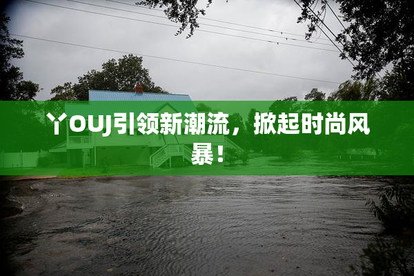 丫OUJ引领新潮流，掀起时尚风暴！