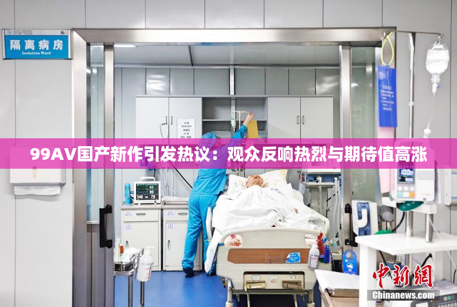 99AV国产新作引发热议：观众反响热烈与期待值高涨
