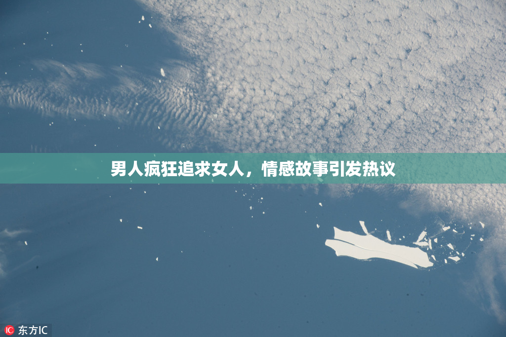 男人疯狂追求女人，情感故事引发热议