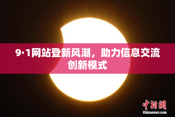9·1网站登新风潮，助力信息交流创新模式