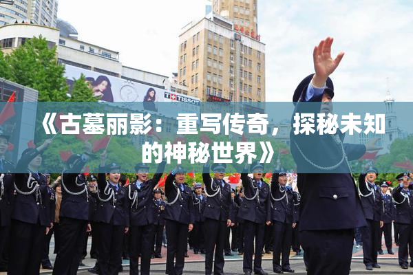 《古墓丽影：重写传奇，探秘未知的神秘世界》