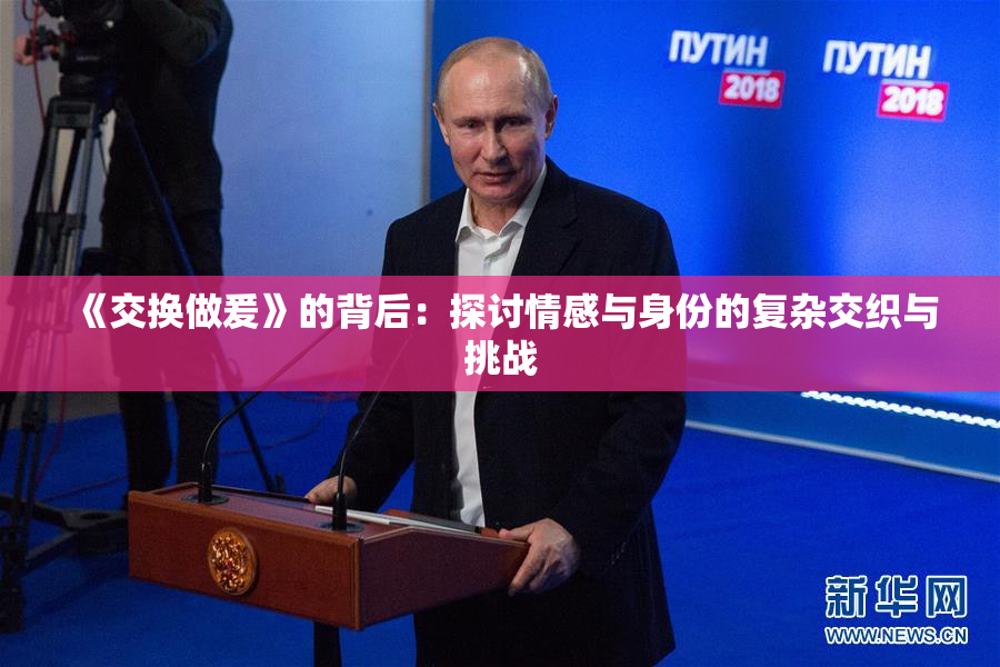 《交换做爰》的背后：探讨情感与身份的复杂交织与挑战