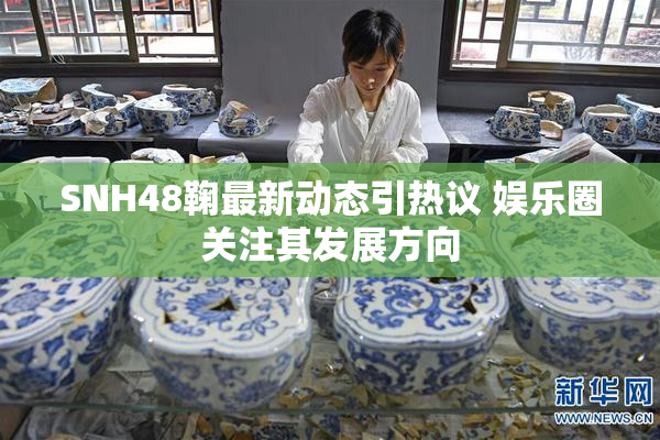 SNH48鞠最新动态引热议 娱乐圈关注其发展方向