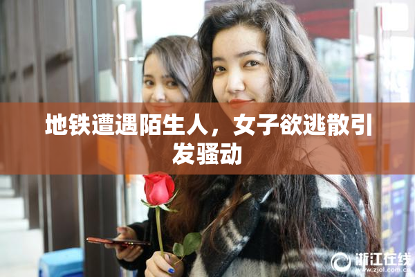 地铁遭遇陌生人，女子欲逃散引发骚动