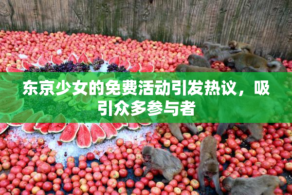 东京少女的免费活动引发热议，吸引众多参与者