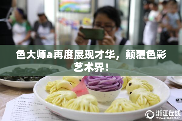 色大师a再度展现才华，颠覆色彩艺术界！