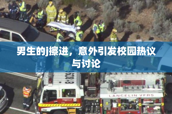 男生的j擦进，意外引发校园热议与讨论