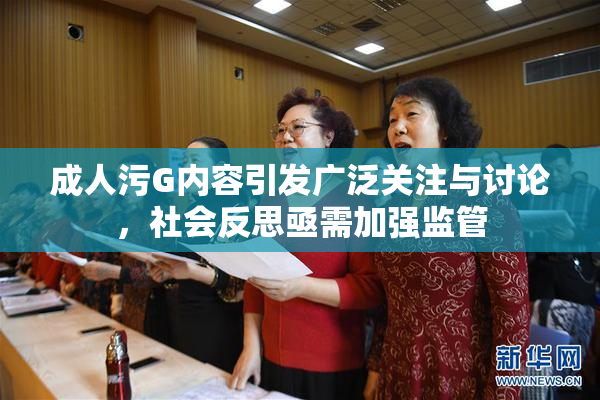 成人污G内容引发广泛关注与讨论，社会反思亟需加强监管