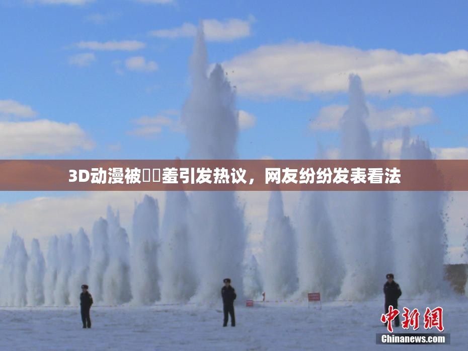 3D动漫被❌‌羞引发热议，网友纷纷发表看法