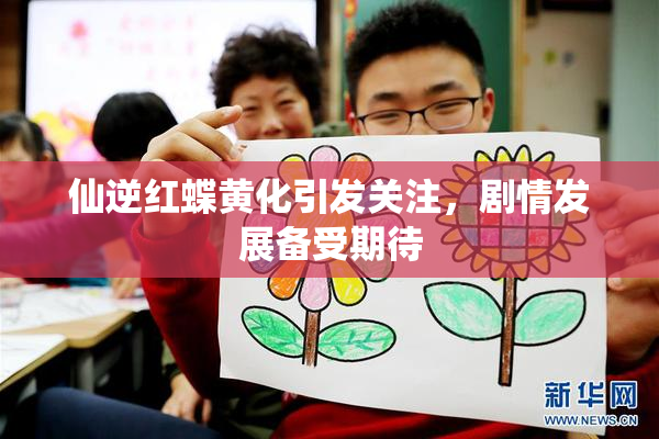 仙逆红蝶黄化引发关注，剧情发展备受期待