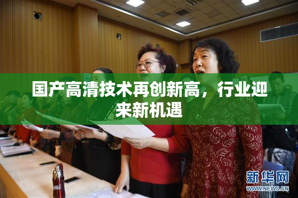 国产高清技术再创新高，行业迎来新机遇