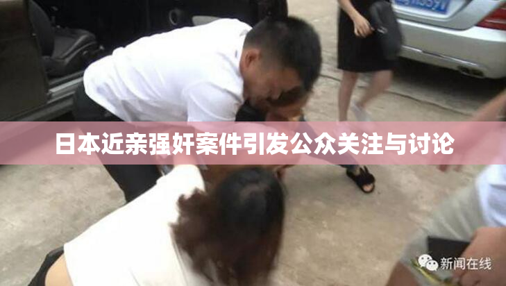 日本近亲强奸案件引发公众关注与讨论
