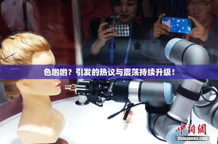 色哟哟？引发的热议与震荡持续升级！