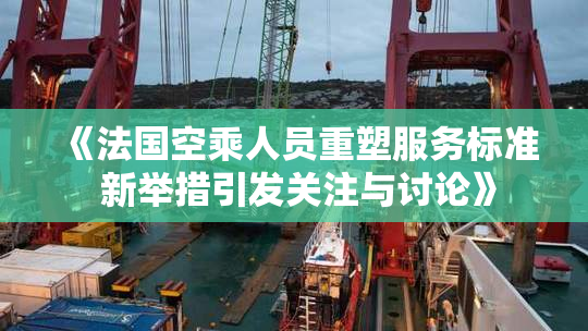 《法国空乘人员重塑服务标准 新举措引发关注与讨论》
