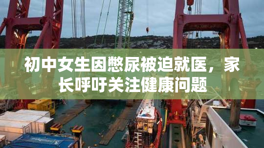 初中女生因憋尿被迫就医，家长呼吁关注健康问题