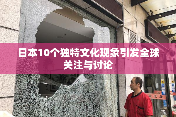 日本10个独特文化现象引发全球关注与讨论