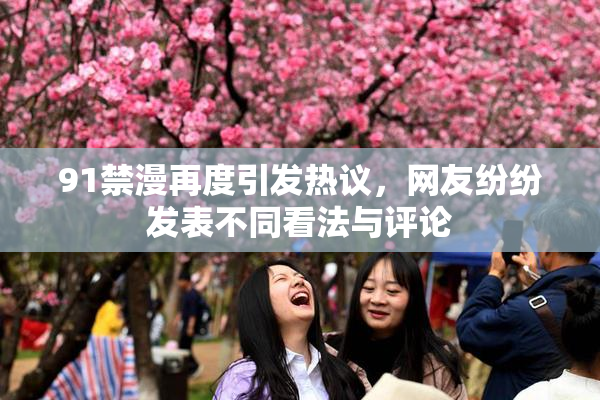 91禁漫再度引发热议，网友纷纷发表不同看法与评论